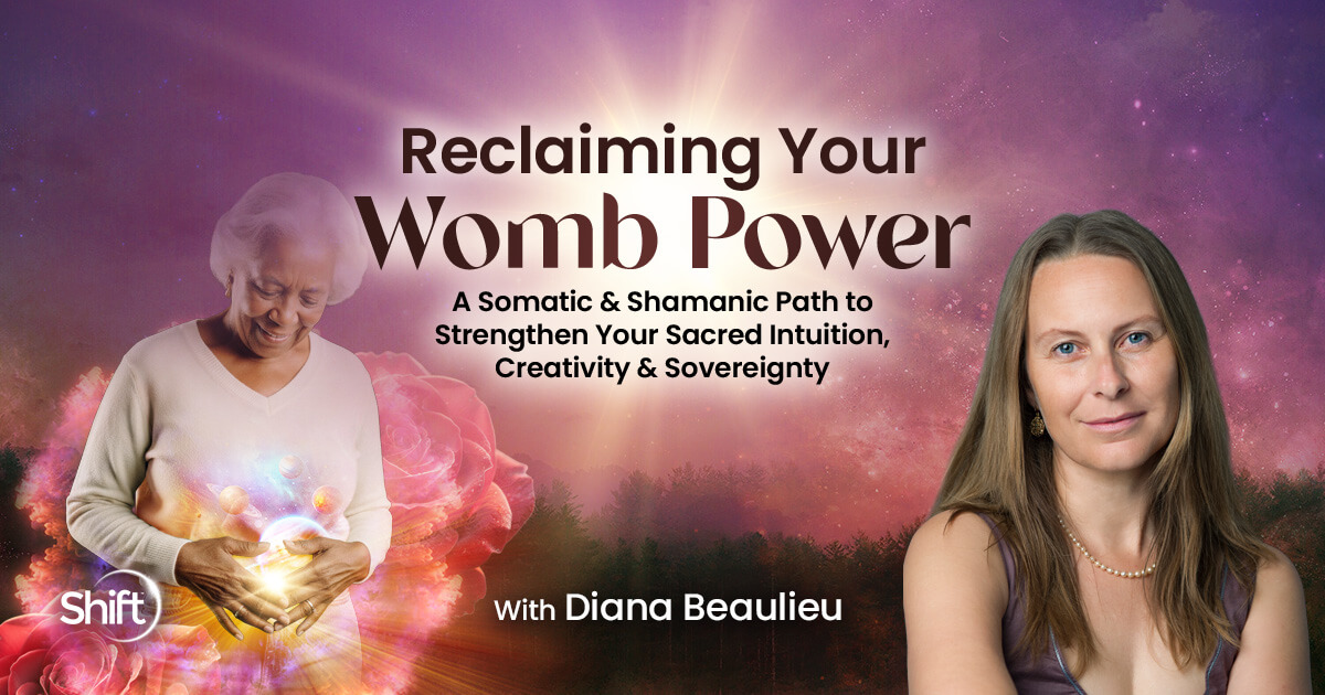 Reclaiming Your Womb Power With Diana Beaulieu | The Shift Network