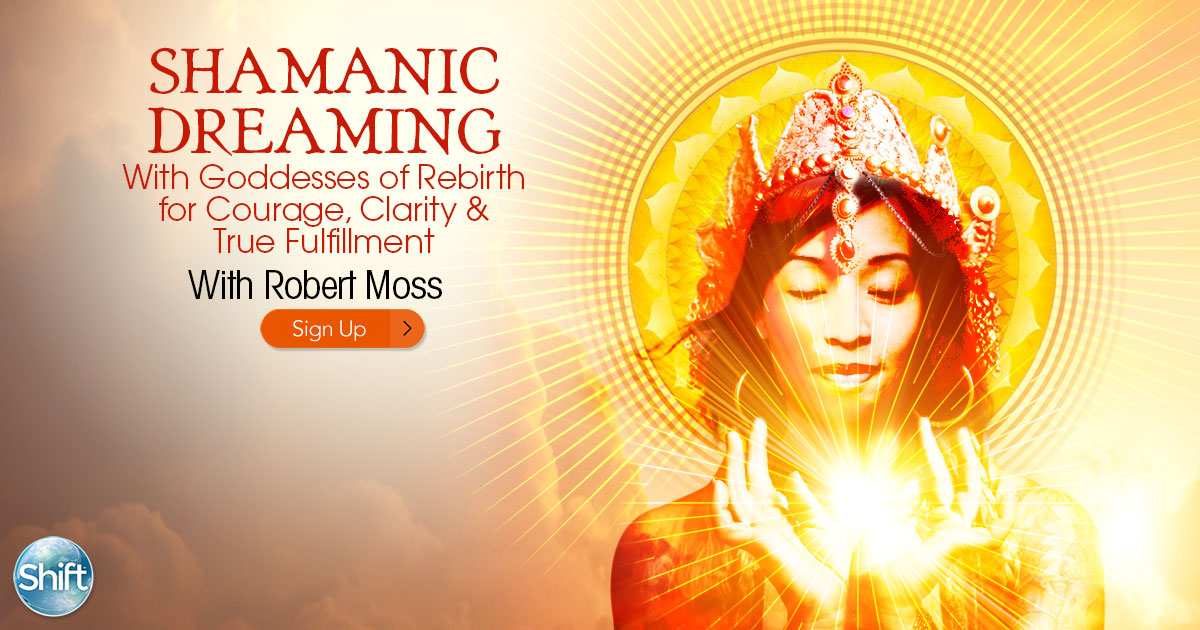 Shamanic Dreaming With Goddesses of Rebirth for Courage, Clarity & True Fulfillment