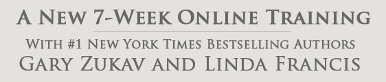 A 7-Week Online Course with #1 New York Times Bestselling Authors Gary Zukav and Linda Francis